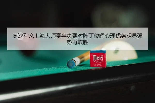 奥沙利文上海大师赛半决赛对阵丁俊晖心理优势明显强势再取胜